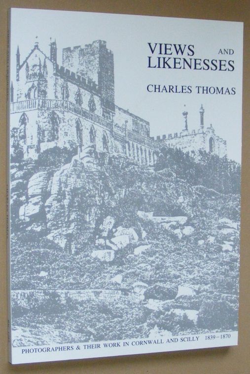 Image for Views and Likenesses: early photographers and their work in Cornwall and the Isles of Scilly 1839-1870