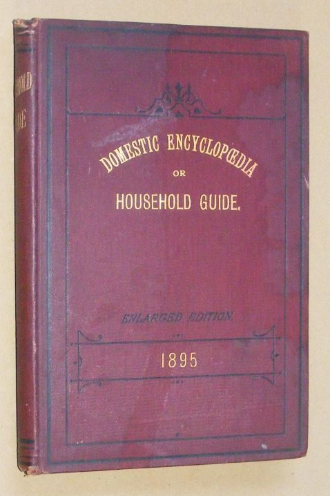 Image for Domestic Encyclopaedia or Household Guide. Being a compilation of new and valuable prescriptions and remedies for sickness and accidents, together with a fund of useful information for the home. Over one hundred new methods for bottling fruits, etc