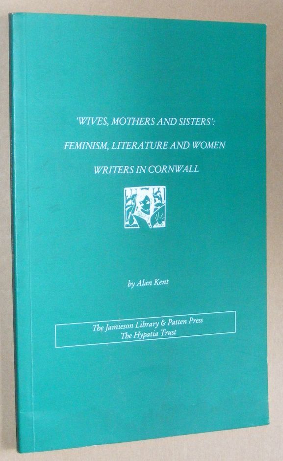 Image for Wives, Mothers and Sisters': feminism, literature and women writers in Cornwall (Women of Cornwall Monograph Series, 'The Hypatis Notebooks')